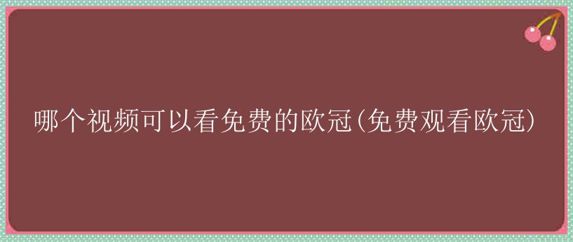 哪个视频可以看免费的欧冠(免费观看欧冠)