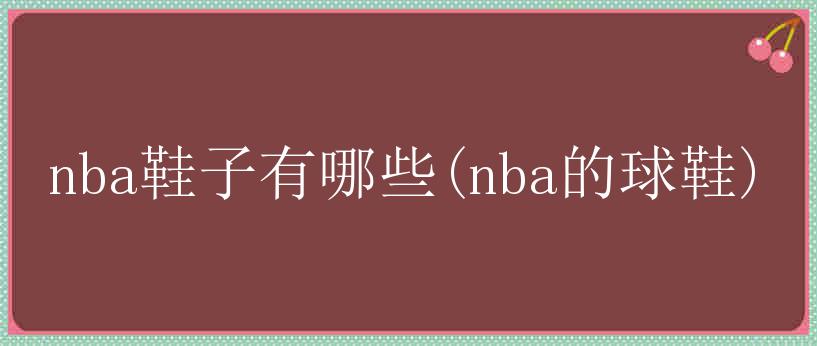 nba鞋子有哪些(nba的球鞋)