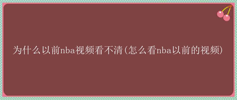 为什么以前nba视频看不清(怎么看nba以前的视频)