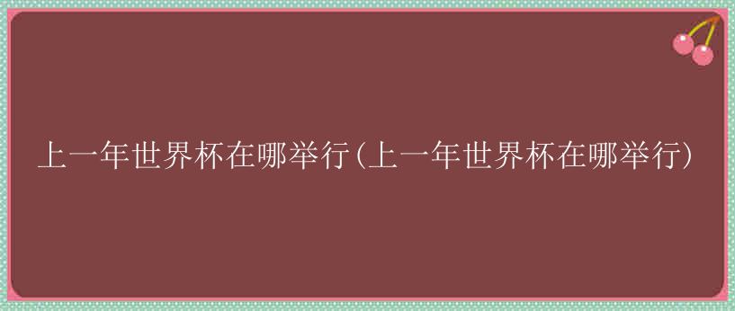 上一年世界杯在哪举行(上一年世界杯在哪举行)