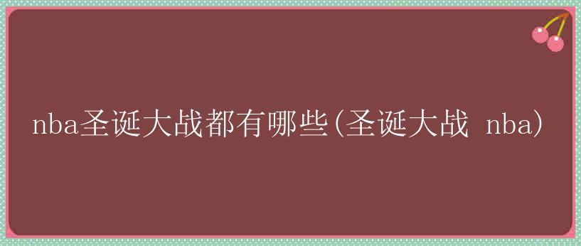 nba圣诞大战都有哪些(圣诞大战 nba)