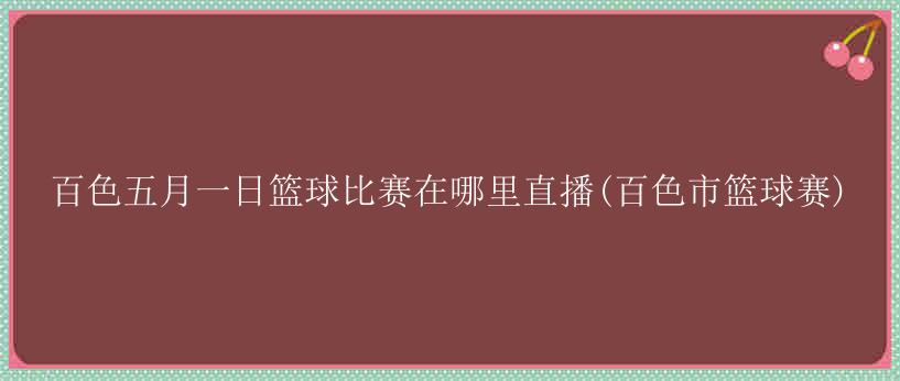 百色五月一日篮球比赛在哪里直播(百色市篮球赛)