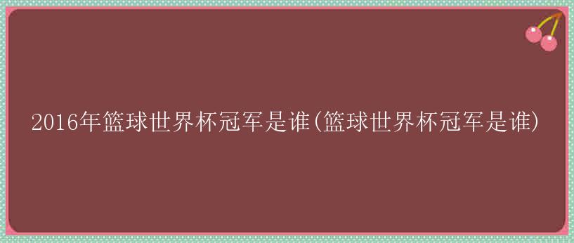 2016年篮球世界杯冠军是谁(篮球世界杯冠军是谁)