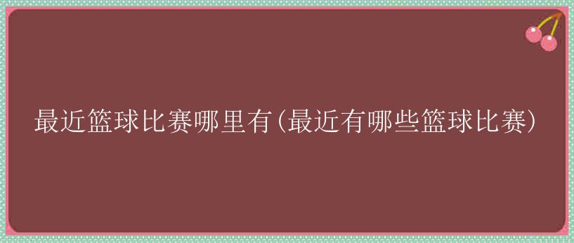 最近篮球比赛哪里有(最近有哪些篮球比赛)