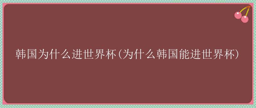 韩国为什么进世界杯(为什么韩国能进世界杯)