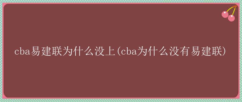 cba易建联为什么没上(cba为什么没有易建联)