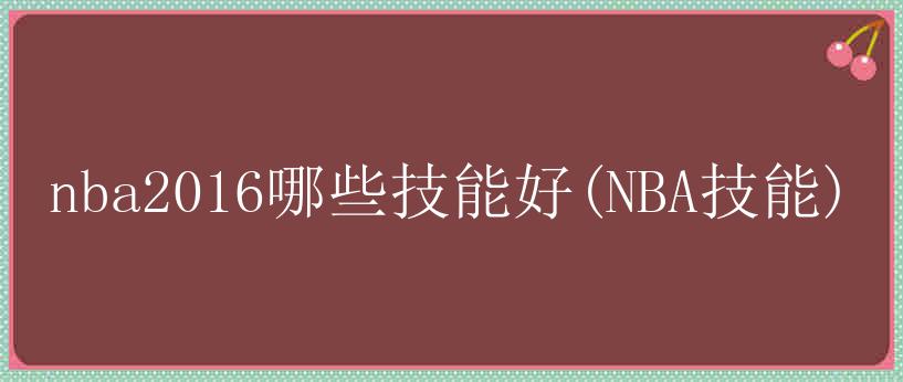 nba2016哪些技能好(NBA技能)