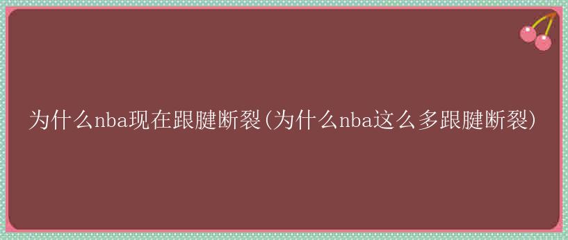 为什么nba现在跟腱断裂(为什么nba这么多跟腱断裂)