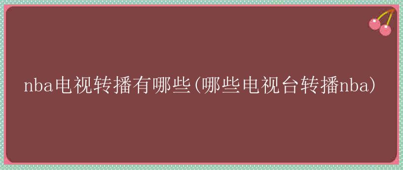 nba电视转播有哪些(哪些电视台转播nba)