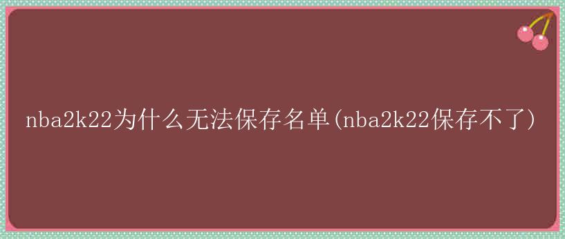 nba2k22为什么无法保存名单(nba2k22保存不了)