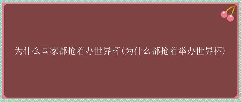 为什么国家都抢着办世界杯(为什么都抢着举办世界杯)