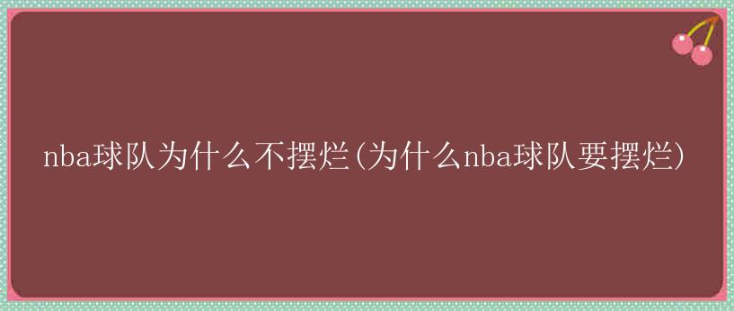 nba球队为什么不摆烂(为什么nba球队要摆烂)