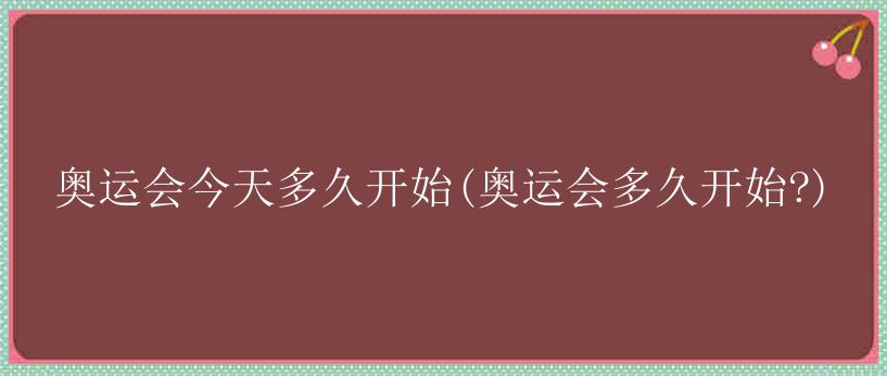 奥运会今天多久开始(奥运会多久开始?)