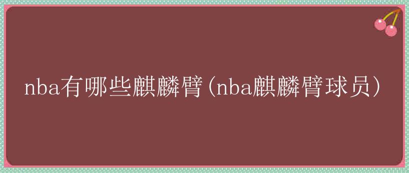 nba有哪些麒麟臂(nba麒麟臂球员)