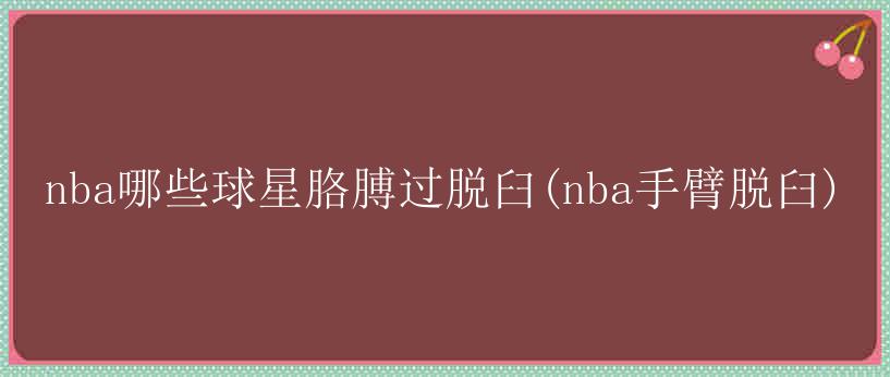 nba哪些球星胳膊过脱臼(nba手臂脱臼)