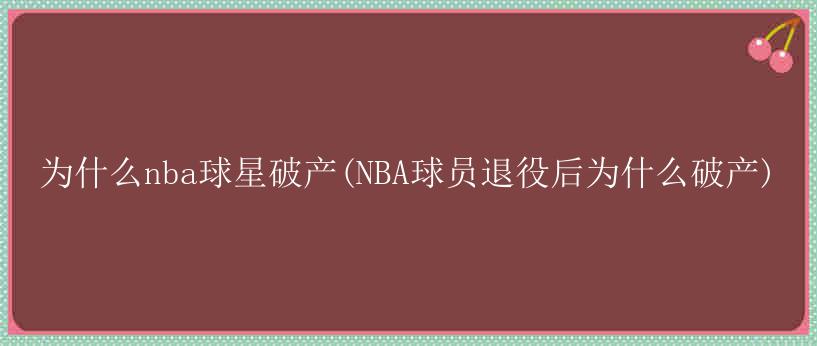 为什么nba球星破产(NBA球员退役后为什么破产)