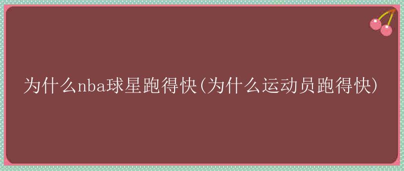 为什么nba球星跑得快(为什么运动员跑得快)