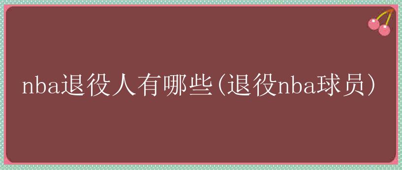 nba退役人有哪些(退役nba球员)