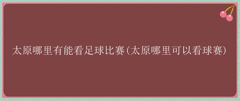 太原哪里有能看足球比赛(太原哪里可以看球赛)