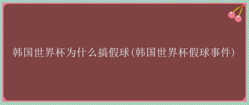 韩国世界杯为什么搞假球(韩国世界杯假球事件)