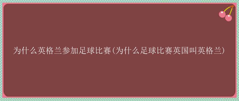 为什么英格兰参加足球比赛(为什么足球比赛英国叫英格兰)