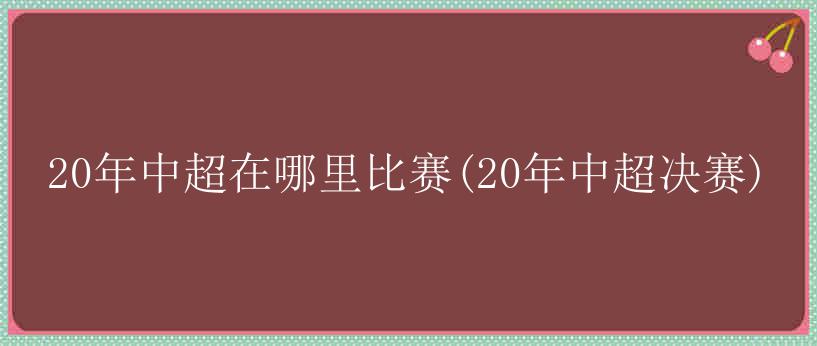 20年中超在哪里比赛(20年中超决赛)