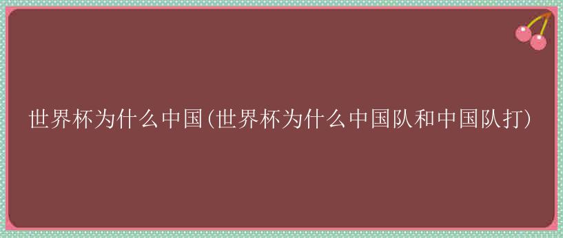 世界杯为什么中国(世界杯为什么中国队和中国队打)