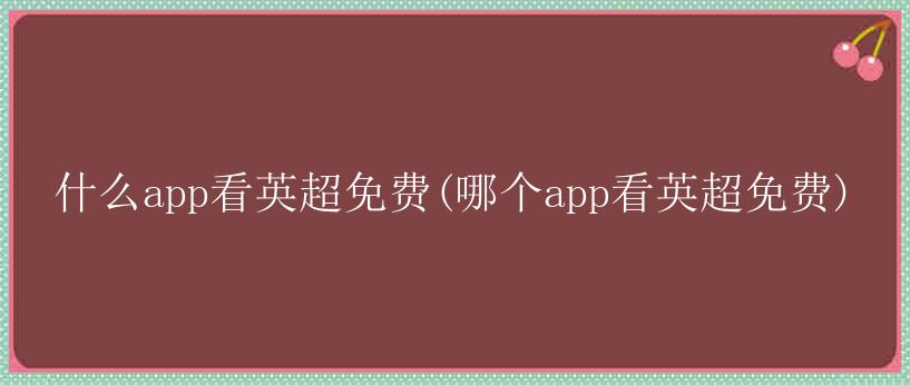 什么app看英超免费(哪个app看英超免费)