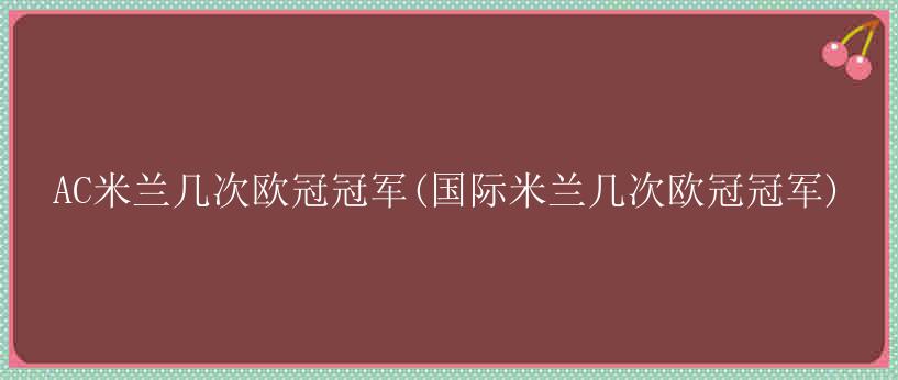 AC米兰几次欧冠冠军(国际米兰几次欧冠冠军)