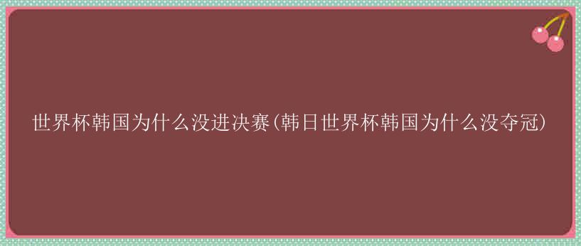 世界杯韩国为什么没进决赛(韩日世界杯韩国为什么没夺冠)