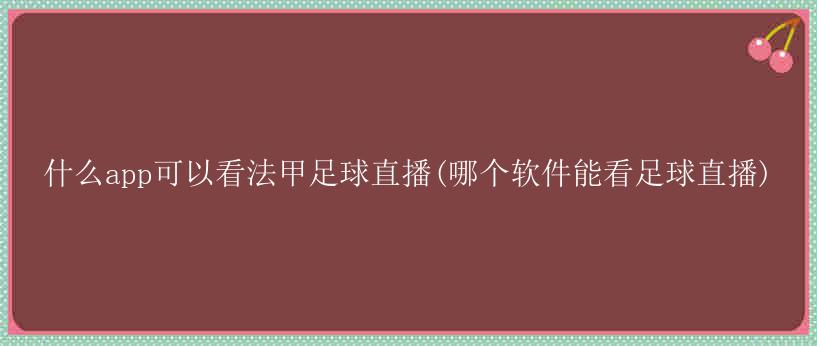 什么app可以看法甲足球直播(哪个软件能看足球直播)