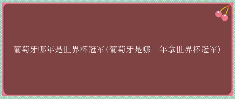 葡萄牙哪年是世界杯冠军(葡萄牙是哪一年拿世界杯冠军)