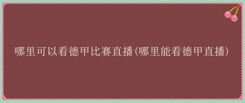 哪里可以看德甲比赛直播(哪里能看德甲直播)