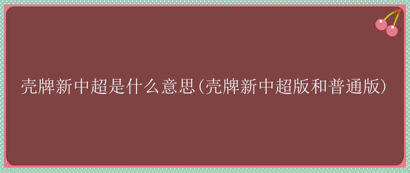 壳牌新中超是什么意思(壳牌新中超版和普通版)