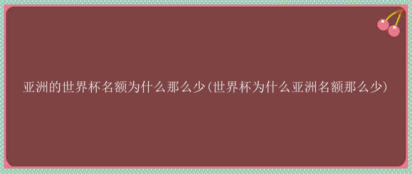 亚洲的世界杯名额为什么那么少(世界杯为什么亚洲名额那么少)