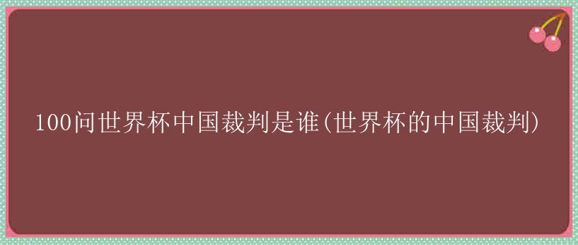 100问世界杯中国裁判是谁(世界杯的中国裁判)