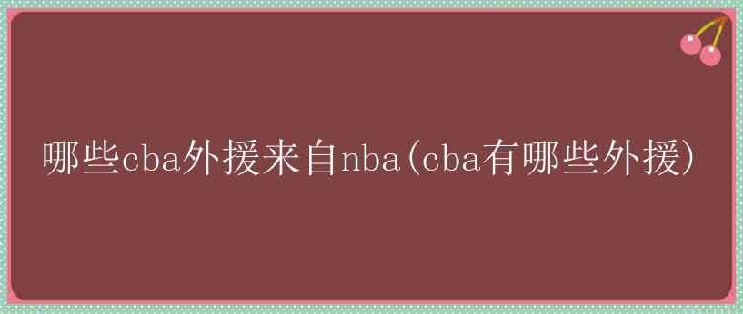 哪些cba外援来自nba(cba有哪些外援)