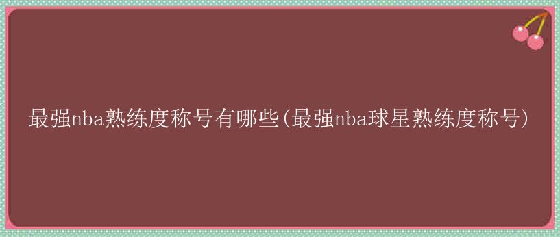 最强nba熟练度称号有哪些(最强nba球星熟练度称号)