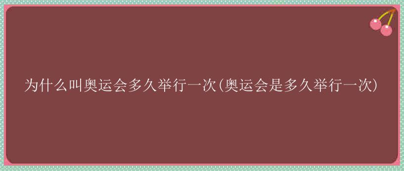 为什么叫奥运会多久举行一次(奥运会是多久举行一次)