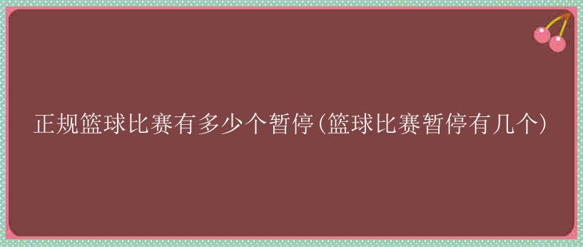 正规篮球比赛有多少个暂停(篮球比赛暂停有几个)