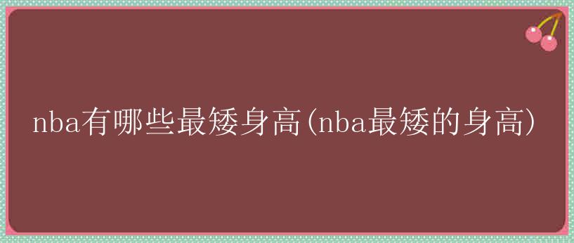 nba有哪些最矮身高(nba最矮的身高)