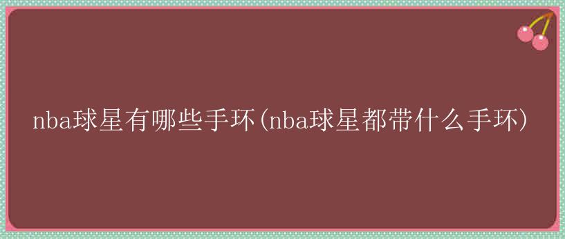 nba球星有哪些手环(nba球星都带什么手环)