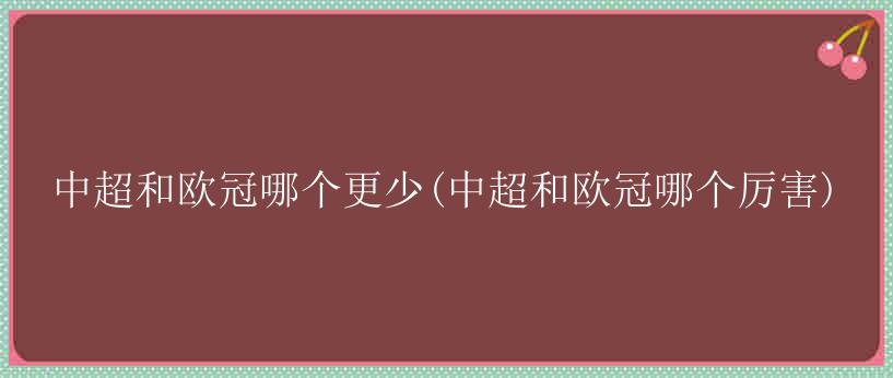 中超和欧冠哪个更少(中超和欧冠哪个厉害)