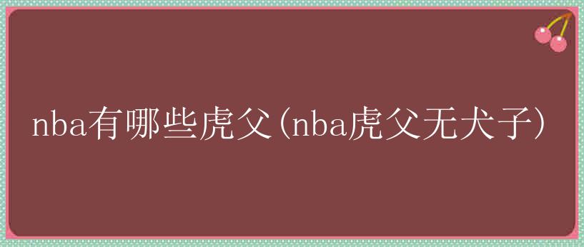 nba有哪些虎父(nba虎父无犬子)