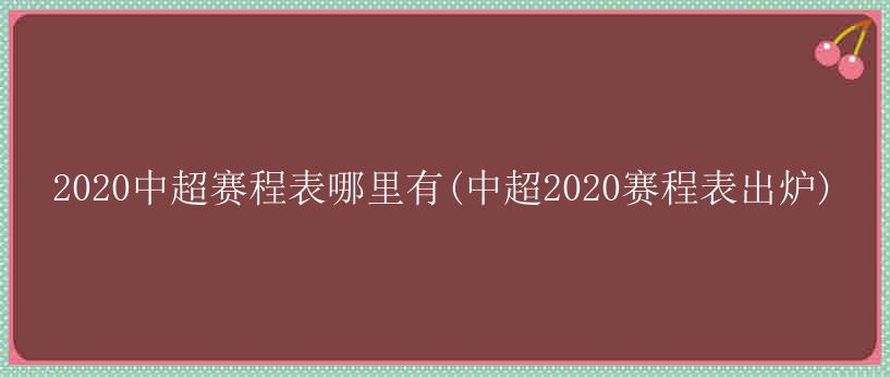 2020中超赛程表哪里有(中超2020赛程表出炉)