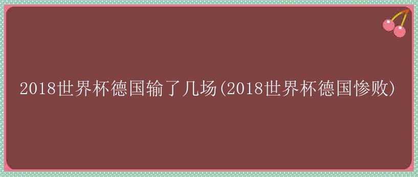 2018世界杯德国输了几场(2018世界杯德国惨败)