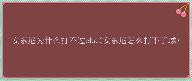 安东尼为什么打不过cba(安东尼怎么打不了球)