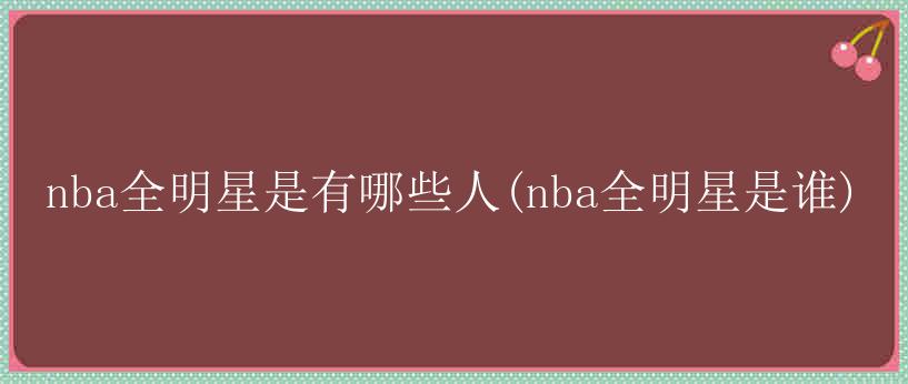 nba全明星是有哪些人(nba全明星是谁)