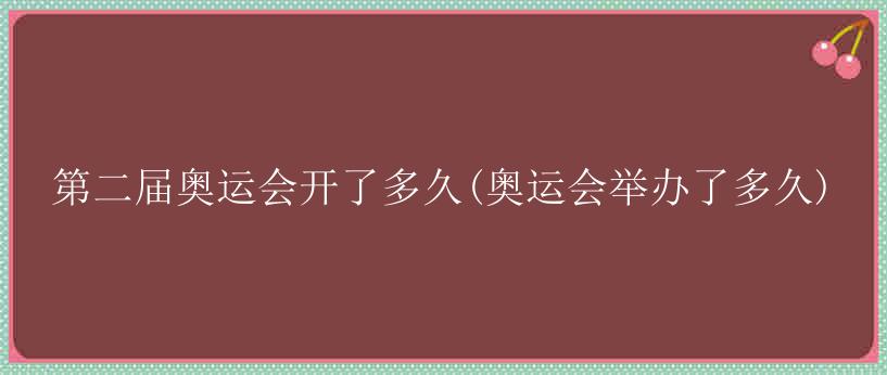 第二届奥运会开了多久(奥运会举办了多久)