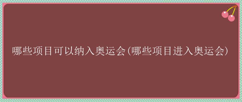 哪些项目可以纳入奥运会(哪些项目进入奥运会)